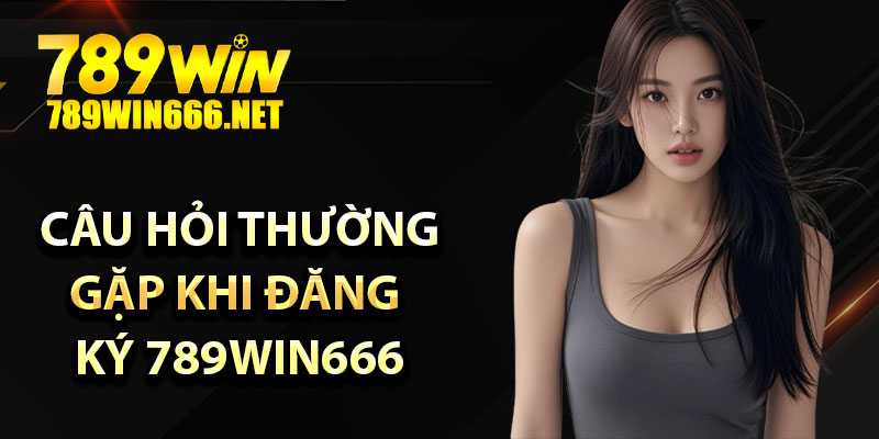 Hướng dẫn đăng ký 789win666 – Thưởng ngay khi tạo tài khoản 5 Những câu hỏi thường gặp khi đăng ký 789win666