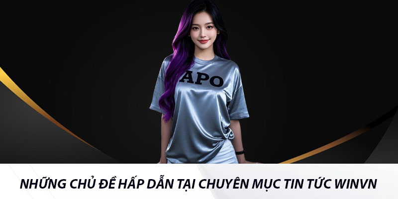 Những chủ đề hấp dẫn tại chuyên mục tin tức Winvn